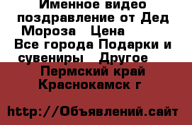 Именное видео-поздравление от Дед Мороза › Цена ­ 250 - Все города Подарки и сувениры » Другое   . Пермский край,Краснокамск г.